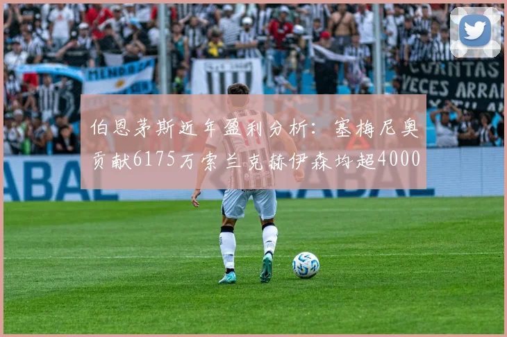 伯恩茅斯近年盈利分析：塞梅尼奥贡献6175万索兰克赫伊森均超4000万