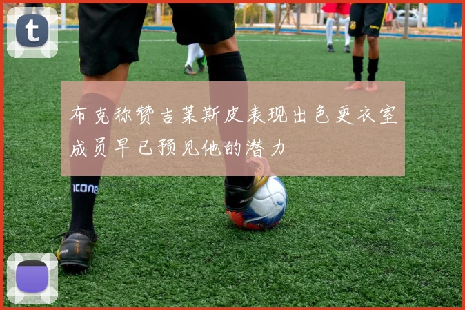 布克称赞吉莱斯皮表现出色更衣室成员早已预见他的潜力