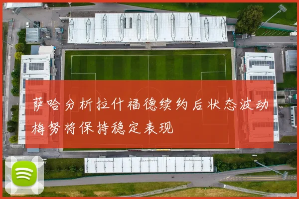 萨哈分析拉什福德续约后状态波动梅努将保持稳定表现