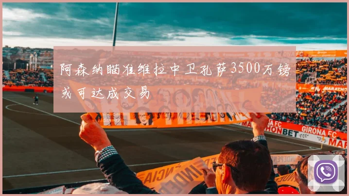 阿森纳瞄准维拉中卫孔萨3500万镑或可达成交易