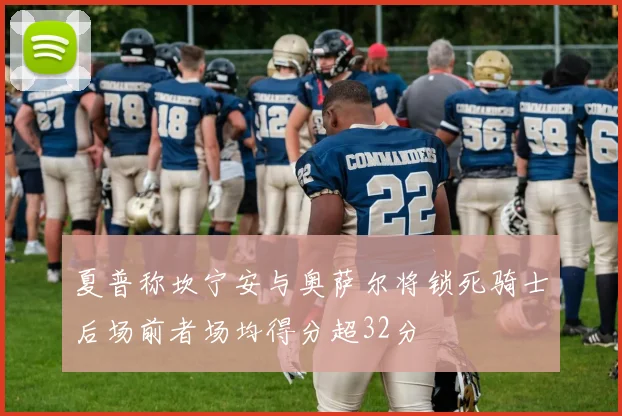 夏普称坎宁安与奥萨尔将锁死骑士后场前者场均得分超32分