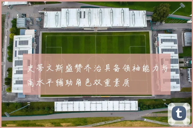 史蒂文斯盛赞乔治具备领袖能力与高水平辅助角色双重素质