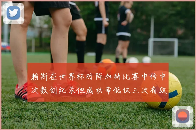 赖斯在世界杯对阵加纳比赛中传中次数创纪录但成功率低仅三次有效