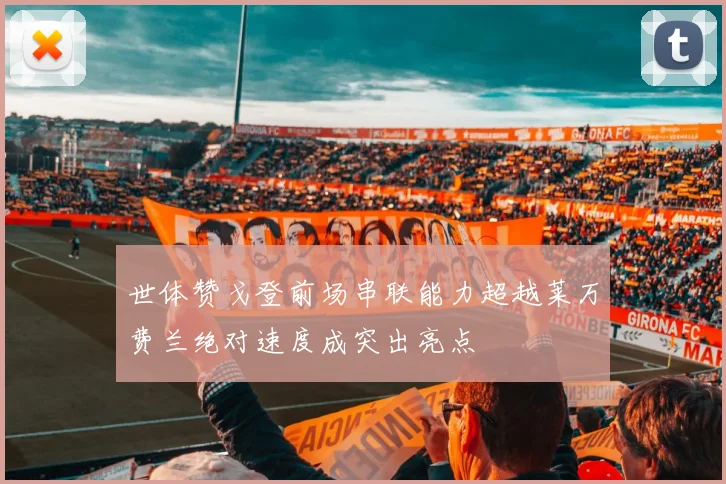 世体赞戈登前场串联能力超越莱万费兰绝对速度成突出亮点