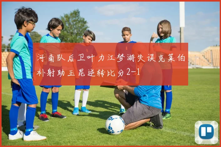 河南队后卫叶力江梦游失误克莱伯补射助玉昆逆转比分2-1