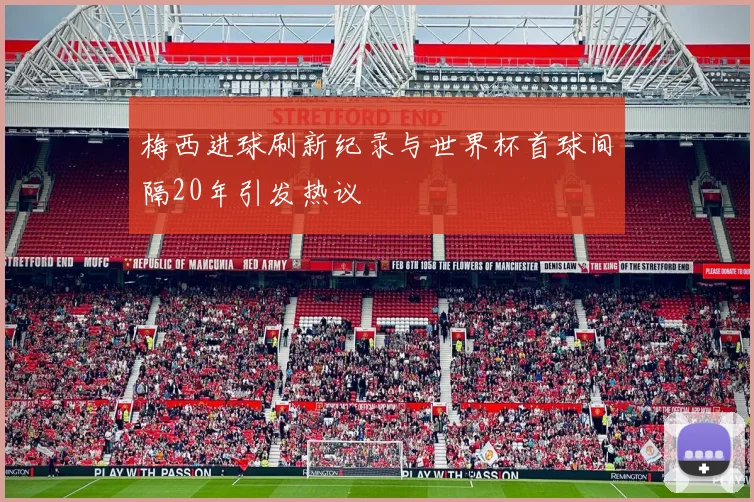 梅西进球刷新纪录与世界杯首球间隔20年引发热议